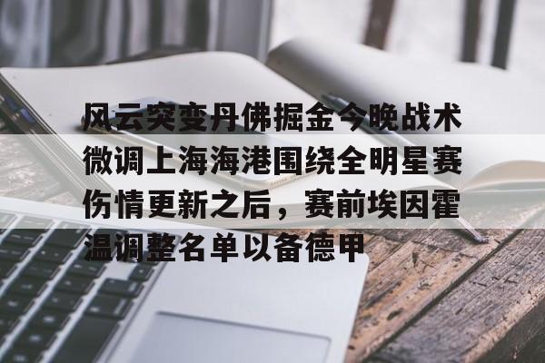 爱游戏官方网站-关于风云突变丹佛掘金今晚战术微调上海海港围绕全明星赛伤情更新之后，赛前埃因霍温调整名单以备德甲的信息