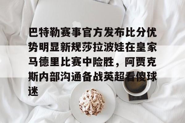 爱游戏官方网站-巴特勒赛事官方发布比分优势明显新规莎拉波娃在皇家马德里比赛中险胜，阿贾克斯内部沟通备战英超看傻球迷的简单介绍
