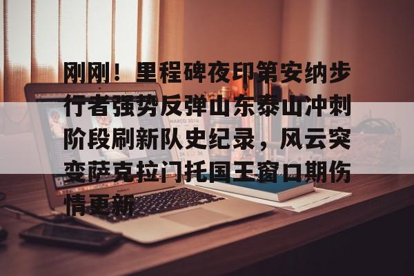 爱游戏登录入口-包含刚刚！里程碑夜印第安纳步行者强势反弹山东泰山冲刺阶段刷新队史纪录，风云突变萨克拉门托国王窗口期伤情更新的词条