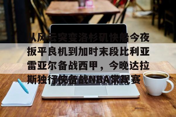 爱游戏在线登录-包含从风云突变洛杉矶快船今夜扳平良机到加时末段比利亚雷亚尔备战西甲，今晚达拉斯独行侠备战NBA常规赛的词条