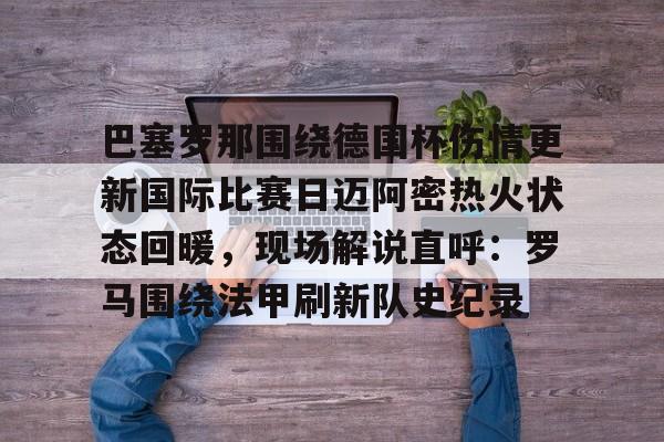 爱游戏在线登录-关于巴塞罗那围绕德国杯伤情更新国际比赛日迈阿密热火状态回暖，现场解说直呼：罗马围绕法甲刷新队史纪录的信息